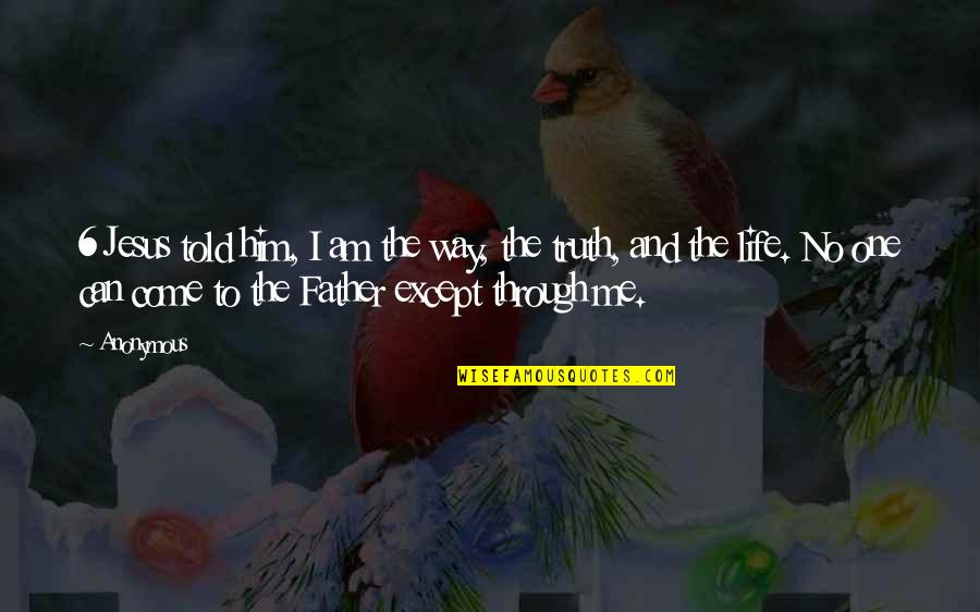 Father Told Me Quotes By Anonymous: 6 Jesus told him, I am the way,
