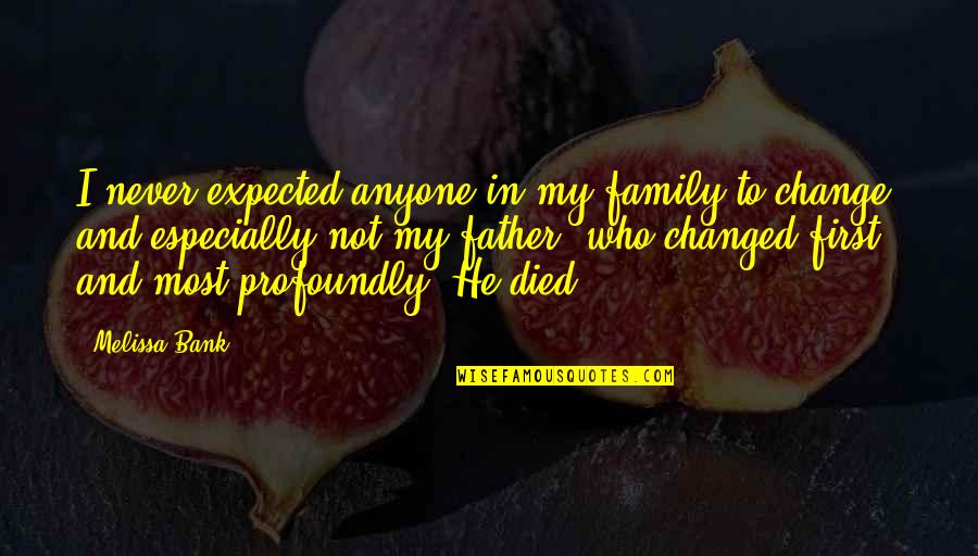 Father Who Died Quotes By Melissa Bank: I never expected anyone in my family to Father Who Died Quotes By Melissa Bank: I never expected anyone in my family to