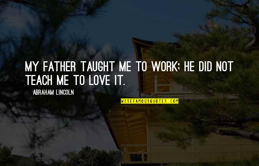 Father Work Quotes By Abraham Lincoln: My father taught me to work; he did Father Work Quotes By Abraham Lincoln: My father taught me to work; he did