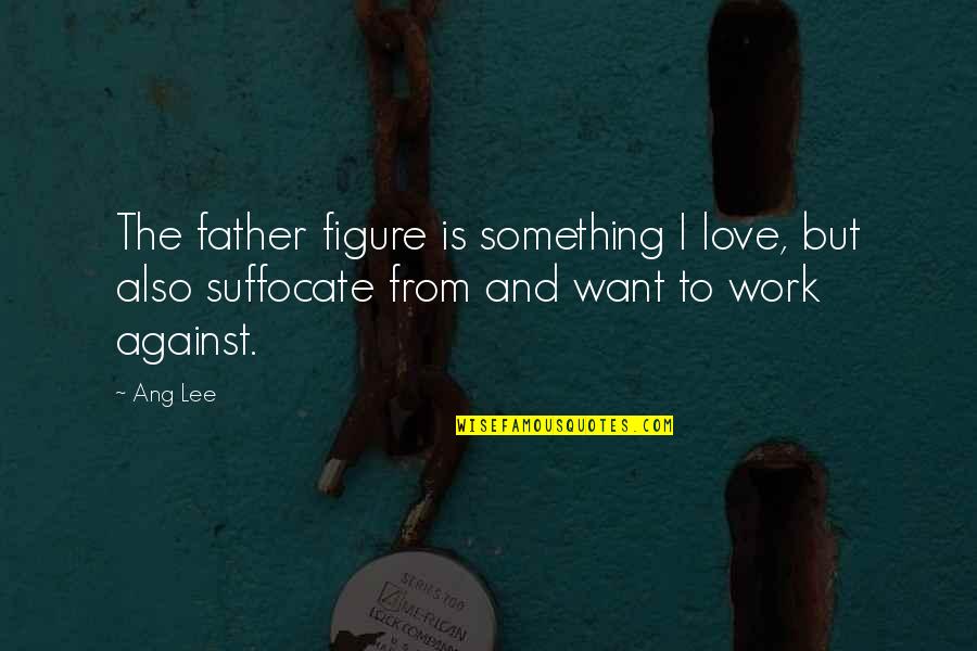 Father Work Quotes By Ang Lee: The father figure is something I love, but