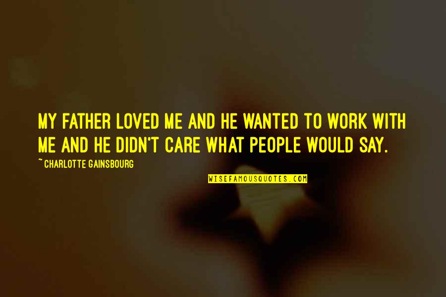 Father Work Quotes By Charlotte Gainsbourg: My father loved me and he wanted to Father Work Quotes By Charlotte Gainsbourg: My father loved me and he wanted to