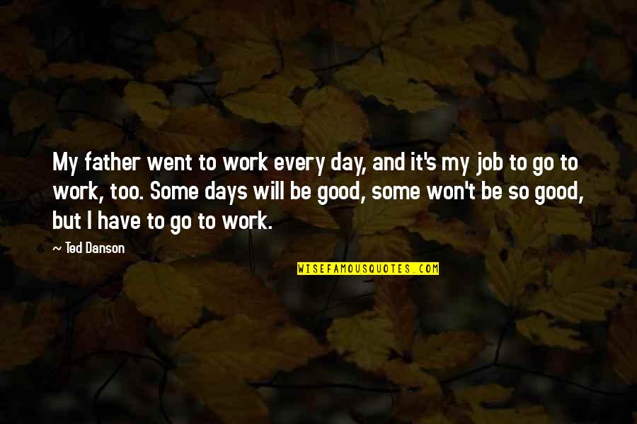 Father Work Quotes By Ted Danson: My father went to work every day, and Father Work Quotes By Ted Danson: My father went to work every day, and