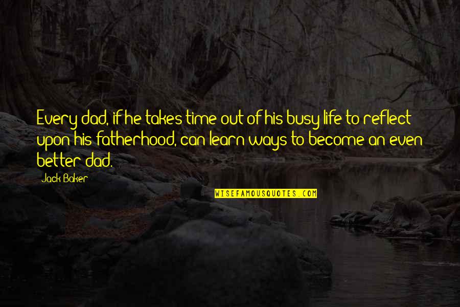 Fatherhood And Life Quotes By Jack Baker: Every dad, if he takes time out of