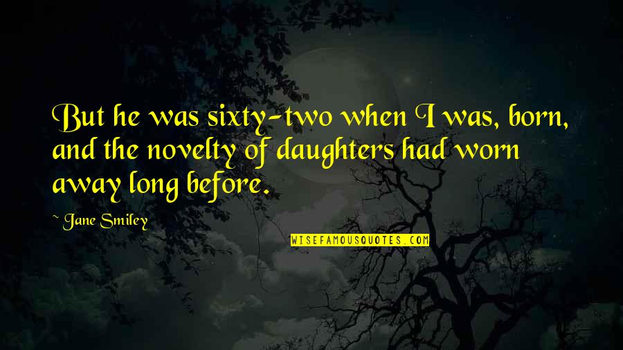 Fatherhood And Life Quotes By Jane Smiley: But he was sixty-two when I was, born,