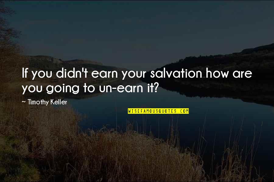 Fathering Daughters Quotes By Timothy Keller: If you didn't earn your salvation how are Fathering Daughters Quotes By Timothy Keller: If you didn't earn your salvation how are