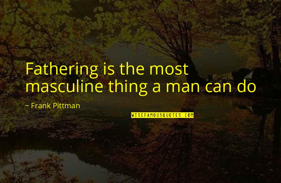 Fathering Quotes By Frank Pittman: Fathering is the most masculine thing a man