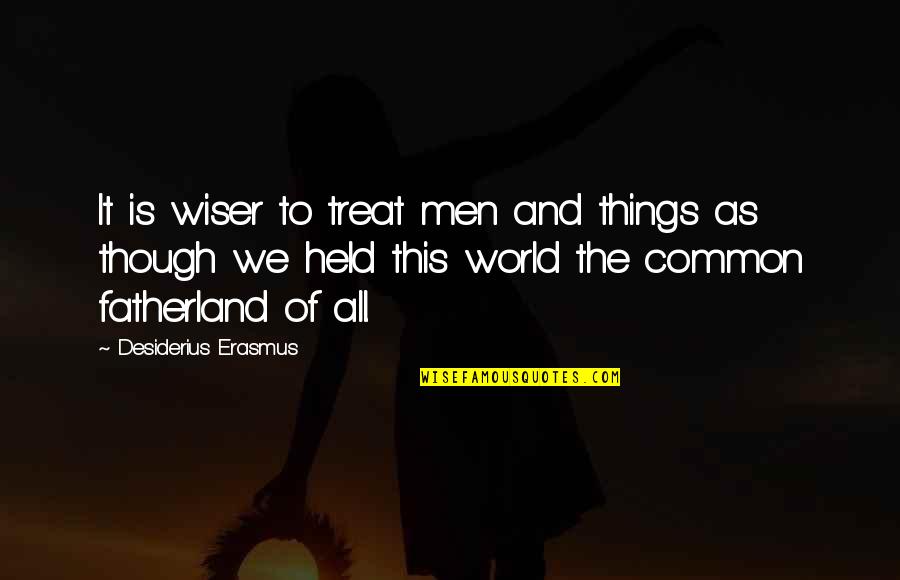 Fatherland Quotes By Desiderius Erasmus: It is wiser to treat men and things