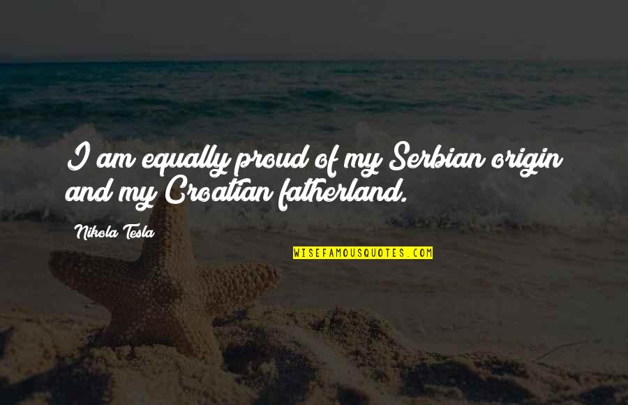 Fatherland Quotes By Nikola Tesla: I am equally proud of my Serbian origin
