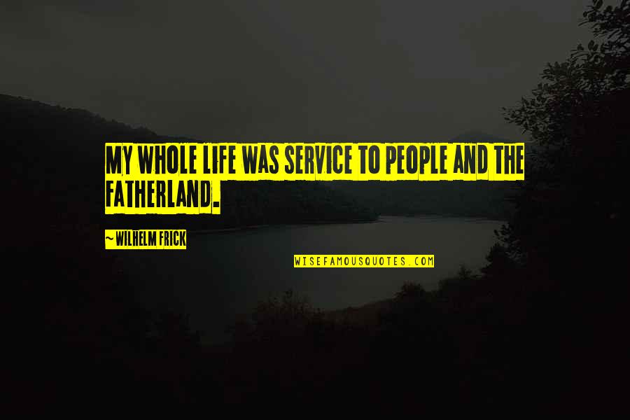 Fatherland Quotes By Wilhelm Frick: My whole life was service to people and