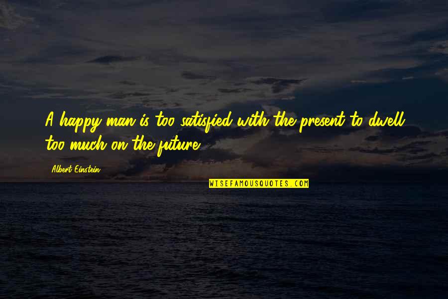 Fatherlessness Synonym Quotes By Albert Einstein: A happy man is too satisfied with the