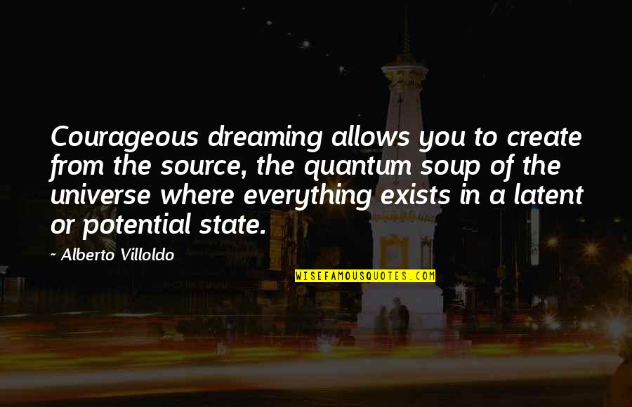 Fatherlessness Synonym Quotes By Alberto Villoldo: Courageous dreaming allows you to create from the