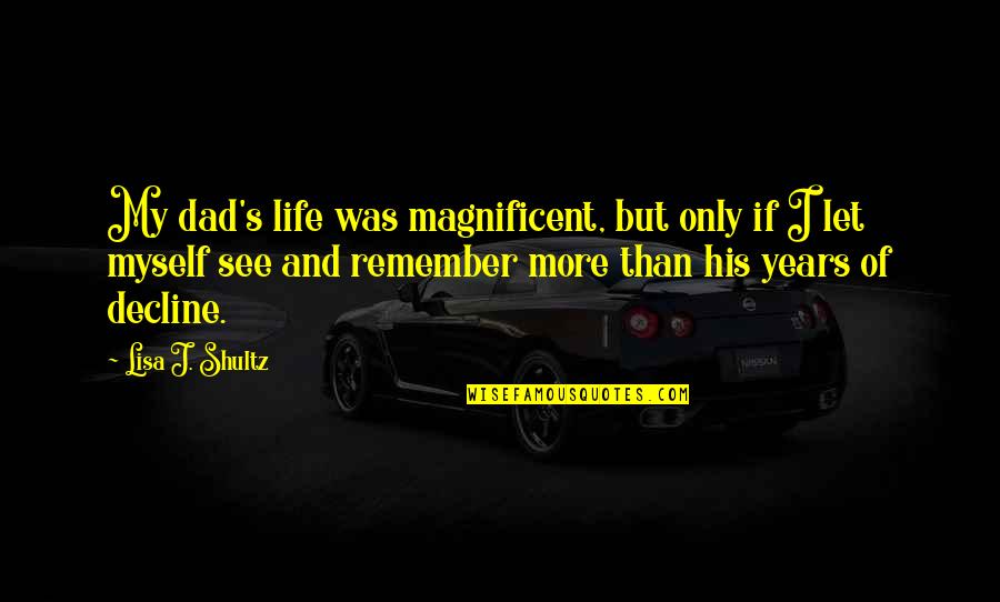 Fathers And Daughters Quotes By Lisa J. Shultz: My dad's life was magnificent, but only if Fathers And Daughters Quotes By Lisa J. Shultz: My dad's life was magnificent, but only if