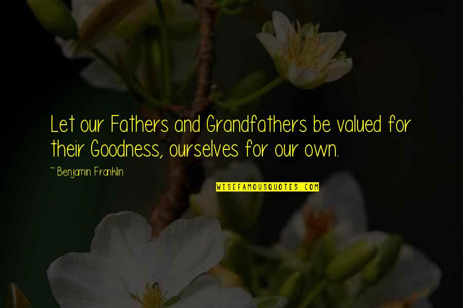 Fathers And Grandfathers Quotes By Benjamin Franklin: Let our Fathers and Grandfathers be valued for