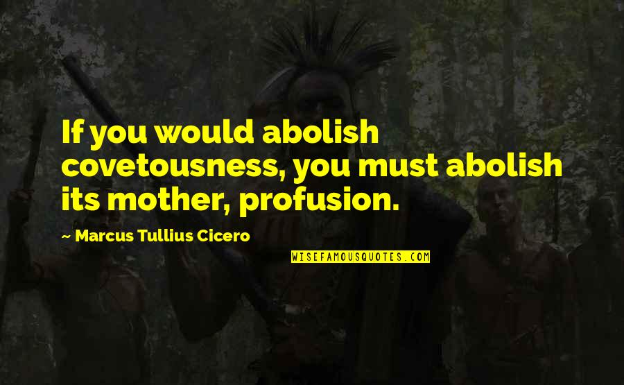 Fathers And Sons Hemingway Quotes By Marcus Tullius Cicero: If you would abolish covetousness, you must abolish