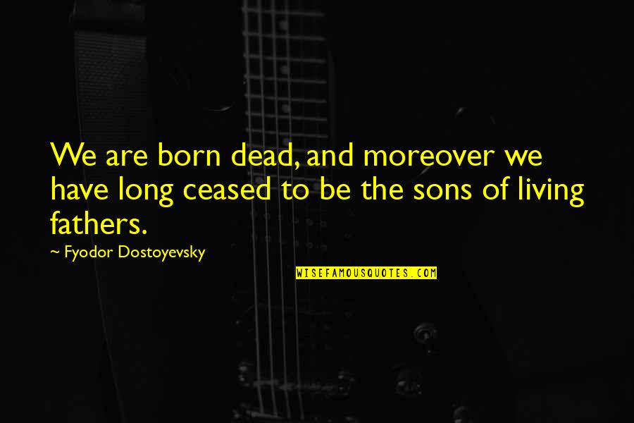 Fathers And Sons Quotes By Fyodor Dostoyevsky: We are born dead, and moreover we have