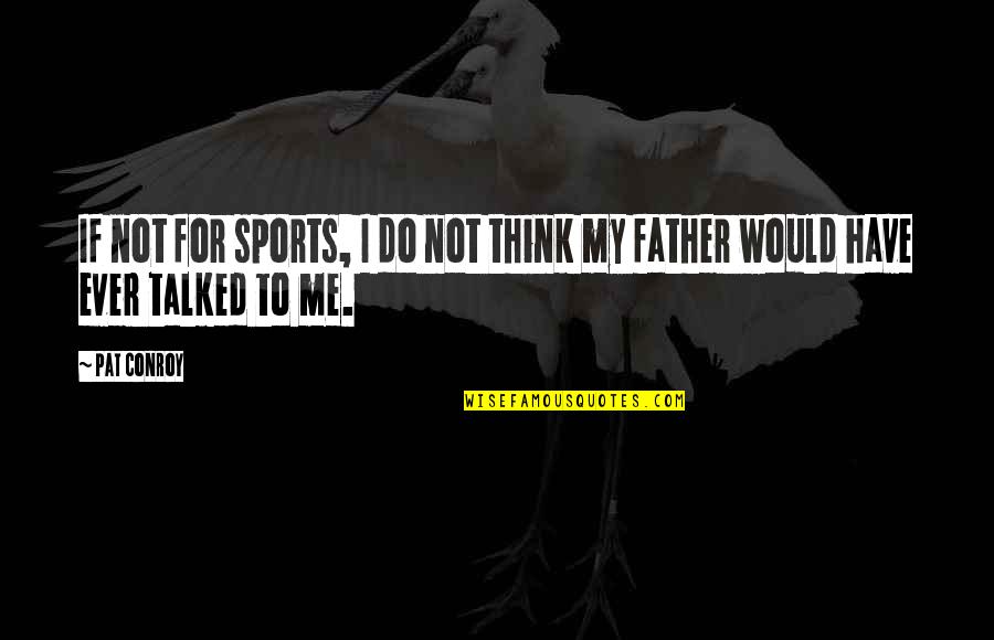 Fathers And Sons Quotes By Pat Conroy: If not for sports, I do not think