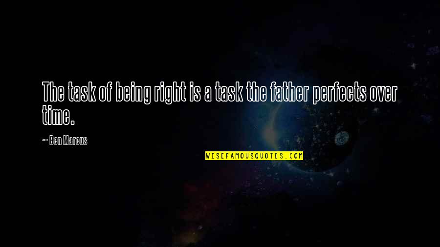 Fathers And Time Quotes By Ben Marcus: The task of being right is a task