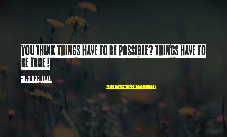 Father's Approval Quotes By Philip Pullman: You think things have to be possible? Things