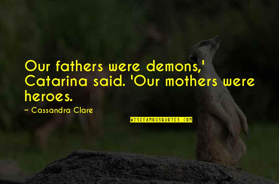 Fathers Are Heroes Quotes By Cassandra Clare: Our fathers were demons,' Catarina said. 'Our mothers
