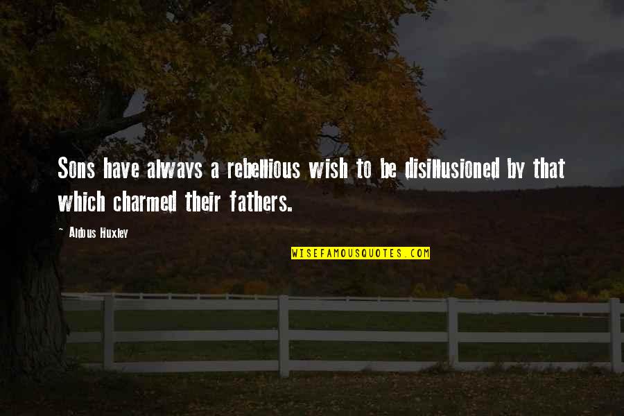 Fathers Dad Quotes By Aldous Huxley: Sons have always a rebellious wish to be