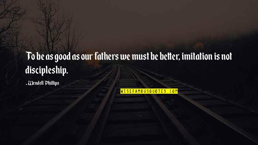 Fathers Day Good Quotes By Wendell Phillips: To be as good as our fathers we