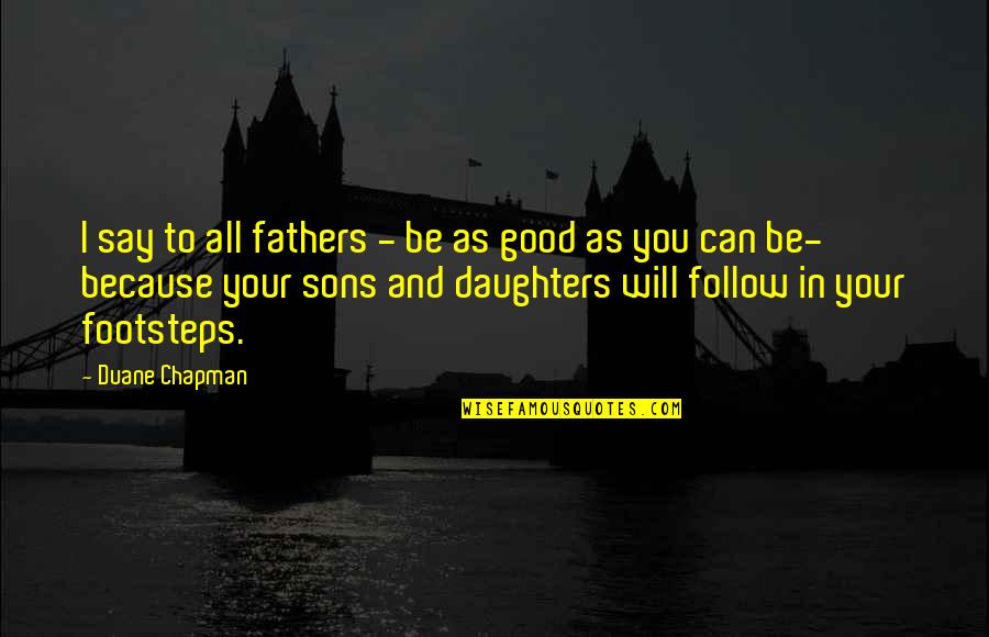 Father's Footsteps Quotes By Duane Chapman: I say to all fathers - be as