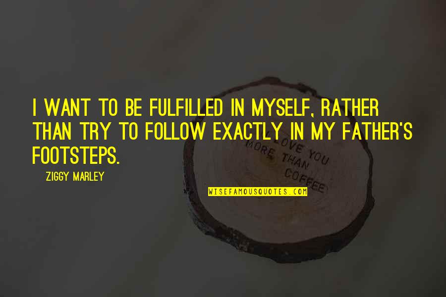 Father's Footsteps Quotes By Ziggy Marley: I want to be fulfilled in myself, rather