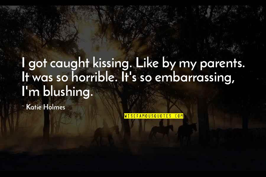 Fathers For Birthday Quotes By Katie Holmes: I got caught kissing. Like by my parents.