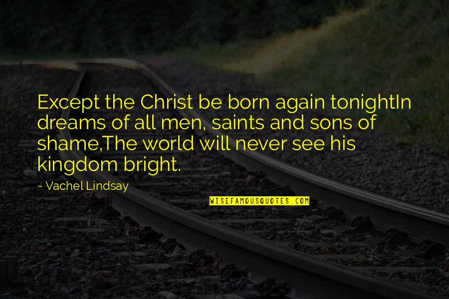 Fathers For Birthday Quotes By Vachel Lindsay: Except the Christ be born again tonightIn dreams