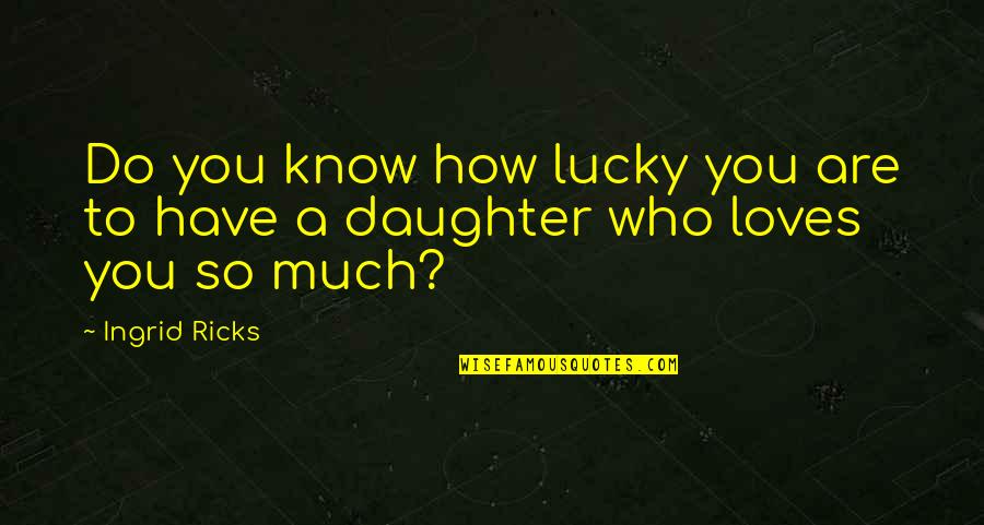 Fathers For Daughters Quotes By Ingrid Ricks: Do you know how lucky you are to