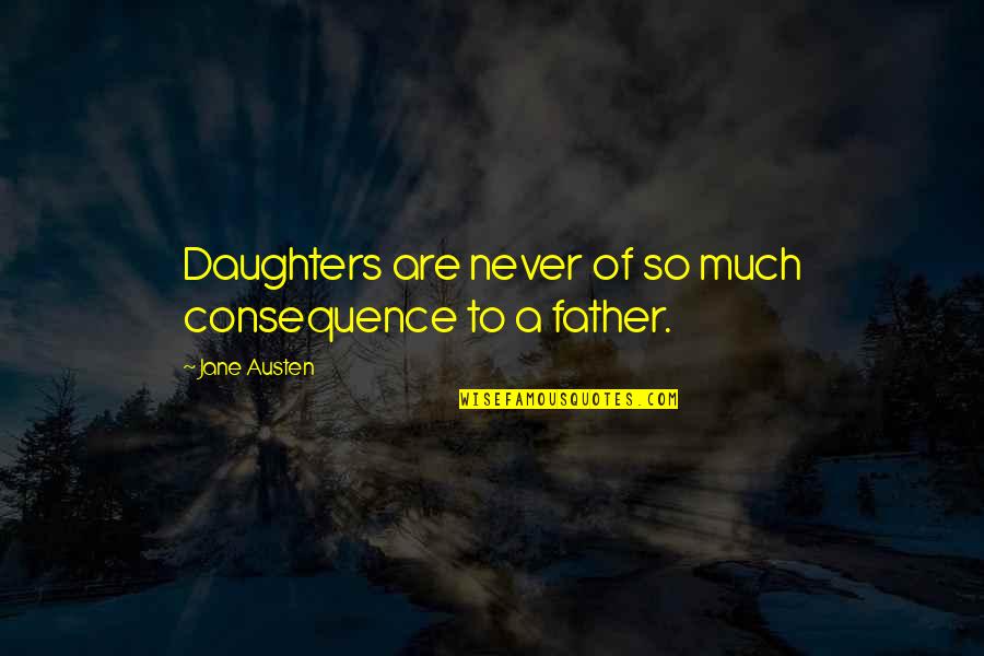 Fathers From Daughters Quotes By Jane Austen: Daughters are never of so much consequence to