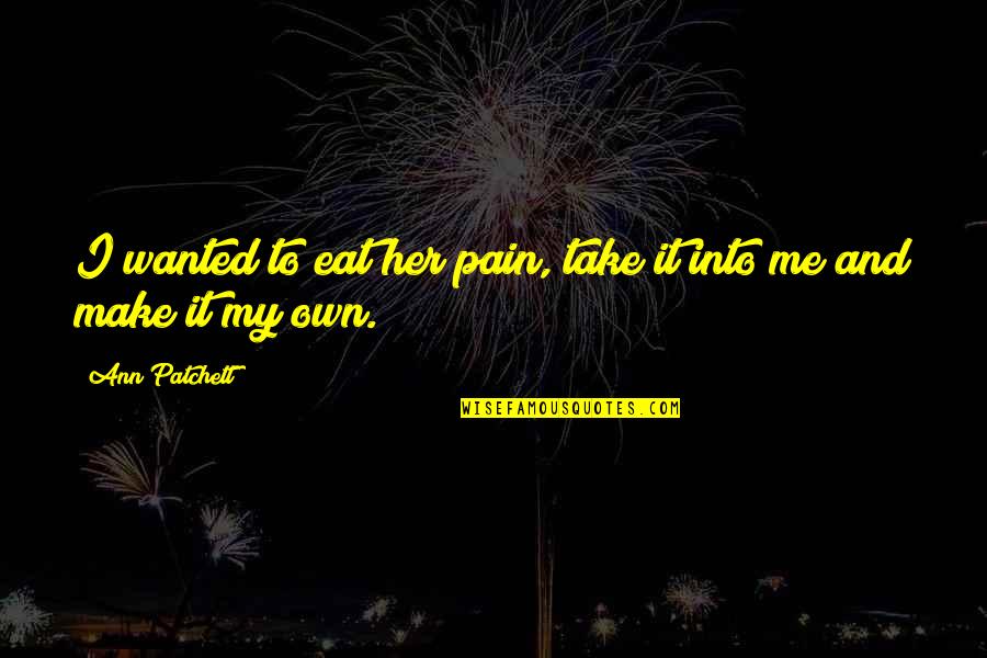 Fathers From Their Daughters Quotes By Ann Patchett: I wanted to eat her pain, take it