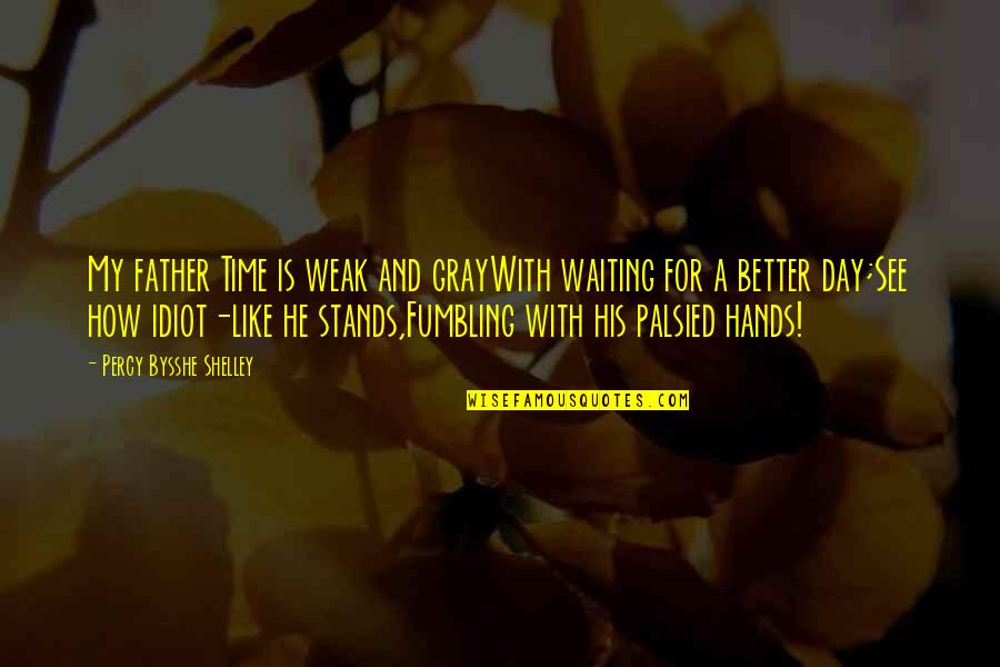 Father's Hands Quotes By Percy Bysshe Shelley: My father Time is weak and grayWith waiting