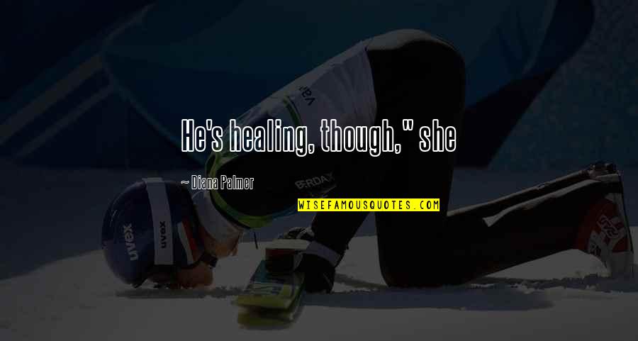 Fathers Heart Ministries Quotes By Diana Palmer: He's healing, though," she Fathers Heart Ministries Quotes By Diana Palmer: He's healing, though," she