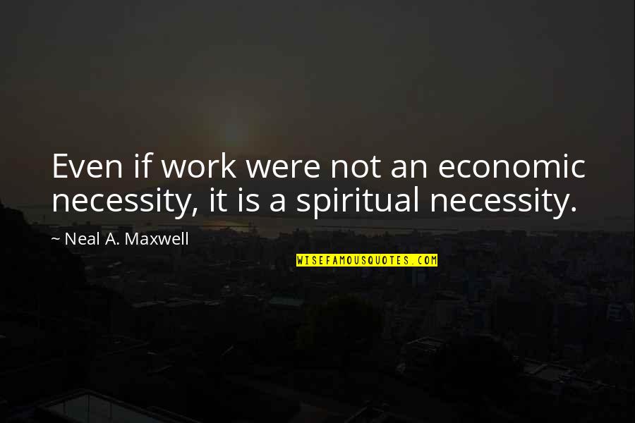 Fathers Not Being There Quotes By Neal A. Maxwell: Even if work were not an economic necessity,
