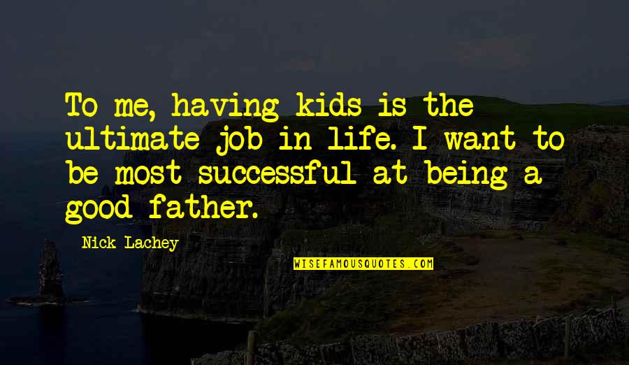 Fathers Not Being There Quotes By Nick Lachey: To me, having kids is the ultimate job