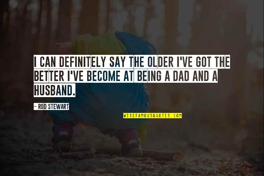 Fathers Not Being There Quotes By Rod Stewart: I can definitely say the older I've got