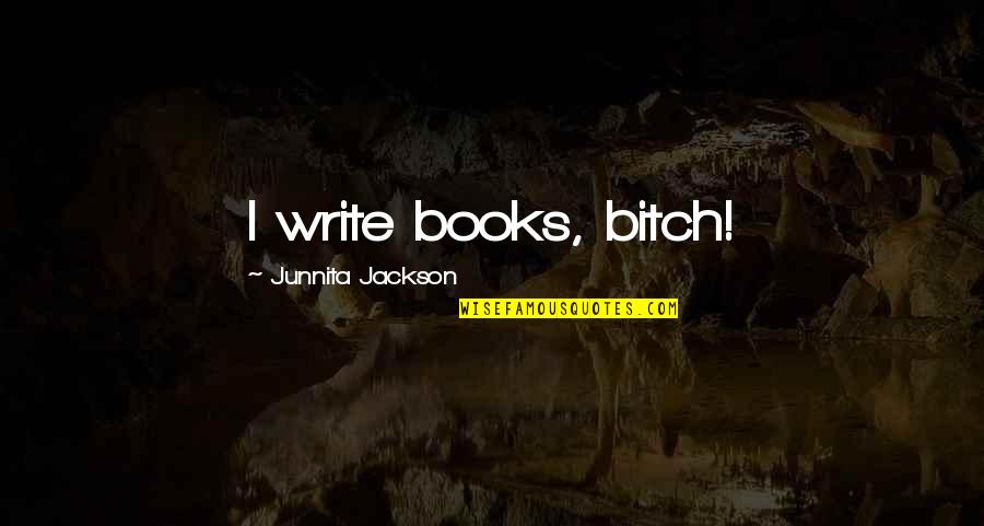 Fathers Sacrifices Quotes By Junnita Jackson: I write books, bitch!