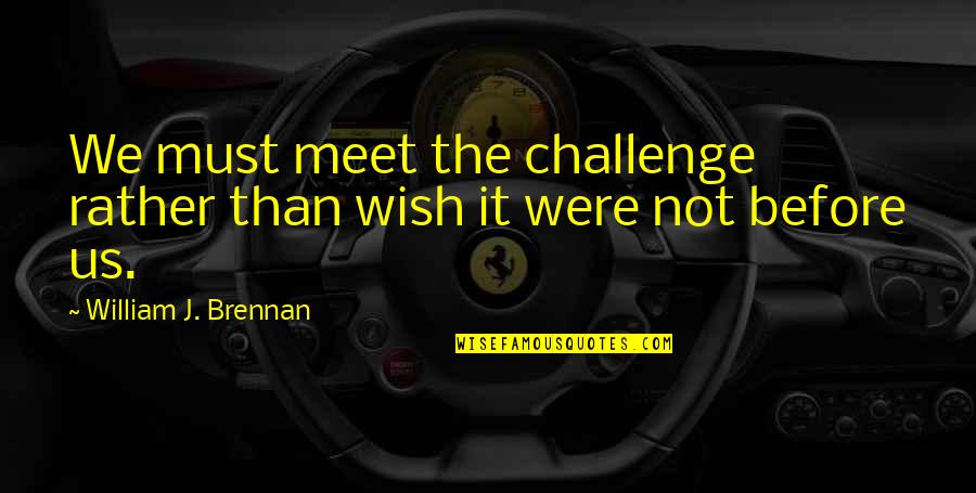 Father's Sins Quotes By William J. Brennan: We must meet the challenge rather than wish