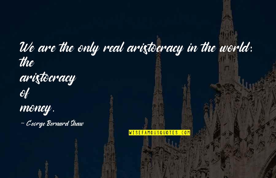 Fathers That Have Died Quotes By George Bernard Shaw: We are the only real aristocracy in the