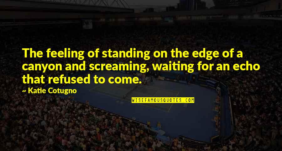 Fathers Who Have Lost A Child Quotes By Katie Cotugno: The feeling of standing on the edge of Fathers Who Have Lost A Child Quotes By Katie Cotugno: The feeling of standing on the edge of
