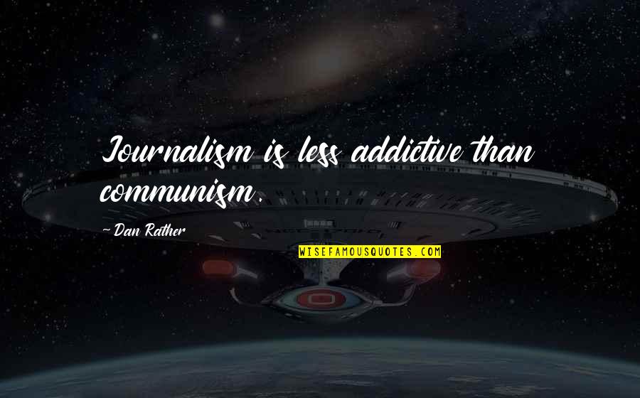 Fathers Who Have Passed Away Quotes By Dan Rather: Journalism is less addictive than communism. Fathers Who Have Passed Away Quotes By Dan Rather: Journalism is less addictive than communism.