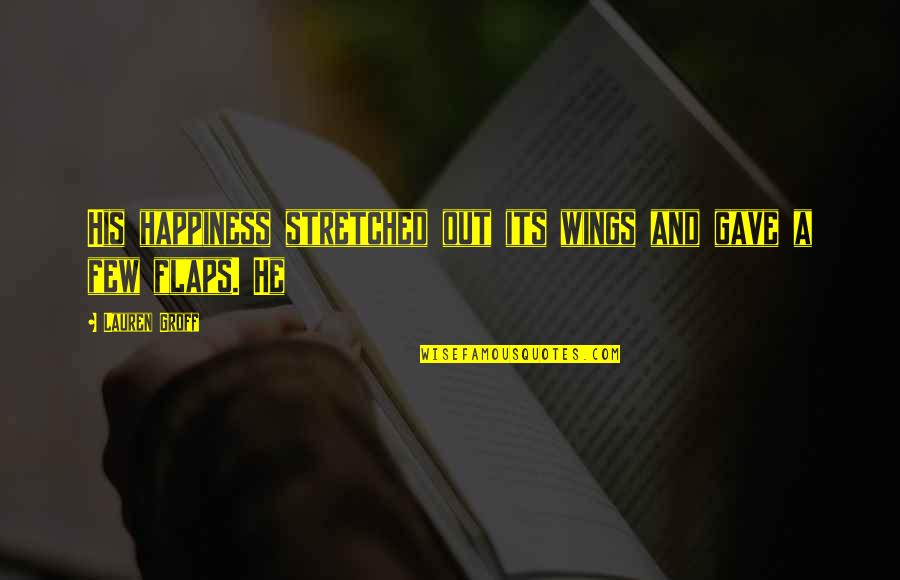 Fathers Who Weren't There Quotes By Lauren Groff: His happiness stretched out its wings and gave