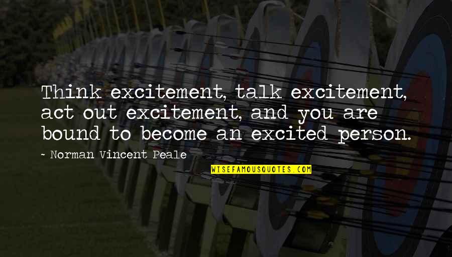 Fathia Ghali Quotes By Norman Vincent Peale: Think excitement, talk excitement, act out excitement, and Fathia Ghali Quotes By Norman Vincent Peale: Think excitement, talk excitement, act out excitement, and