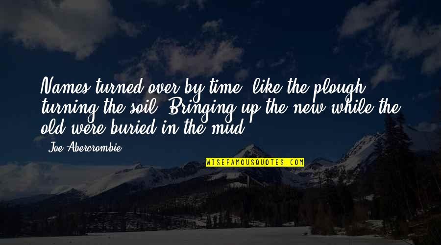 Fathiah Latif Quotes By Joe Abercrombie: Names turned over by time, like the plough Fathiah Latif Quotes By Joe Abercrombie: Names turned over by time, like the plough