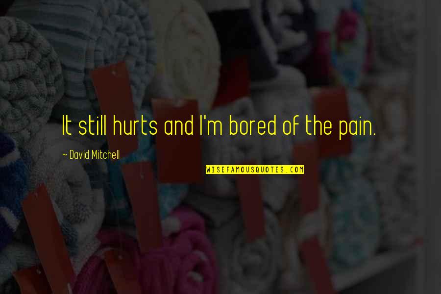 Fathima And Maryam Quotes By David Mitchell: It still hurts and I'm bored of the Fathima And Maryam Quotes By David Mitchell: It still hurts and I'm bored of the