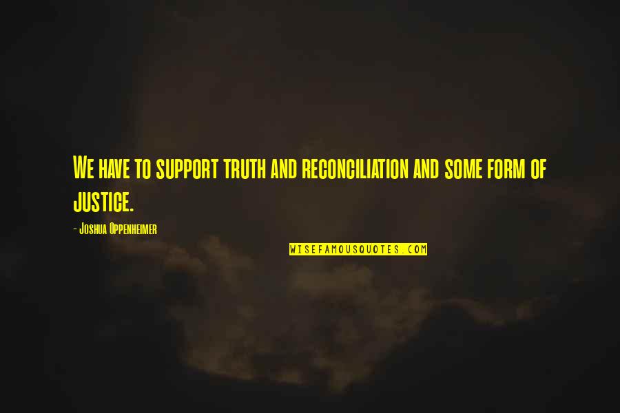 Fathiya Quotes By Joshua Oppenheimer: We have to support truth and reconciliation and Fathiya Quotes By Joshua Oppenheimer: We have to support truth and reconciliation and