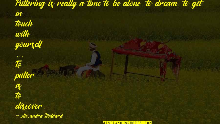 Fatholahi Quotes By Alexandra Stoddard: Puttering is really a time to be alone, Fatholahi Quotes By Alexandra Stoddard: Puttering is really a time to be alone,