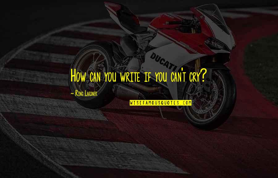 Fatholahi Quotes By Ring Lardner: How can you write if you can't cry? Fatholahi Quotes By Ring Lardner: How can you write if you can't cry?