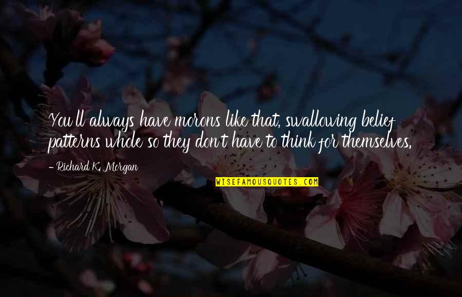 Fathollahi Quotes By Richard K. Morgan: You'll always have morons like that, swallowing belief Fathollahi Quotes By Richard K. Morgan: You'll always have morons like that, swallowing belief